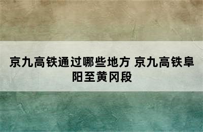 京九高铁通过哪些地方 京九高铁阜阳至黄冈段